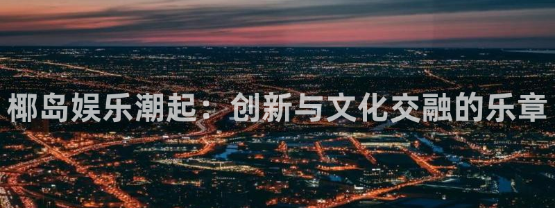 恒盛娱乐下载：椰岛娱乐潮起：创新与文化交融的乐章