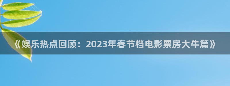 恒盛娱乐官网：《娱乐热点回顾：2023年春节档电影票房大牛篇》