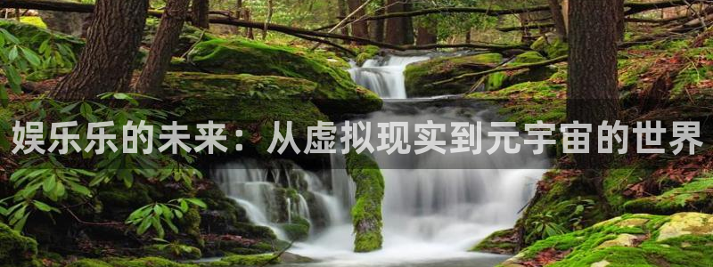 恒盛娱乐登录：娱乐乐的未来：从虚拟现实到元宇宙的世界