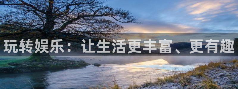 恒盛娱乐登陆：玩转娱乐：让生活更丰富、更有趣