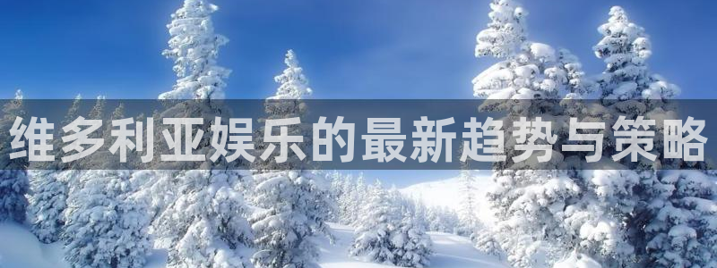 恒盛娱乐登陆：维多利亚娱乐的最新趋势与策略