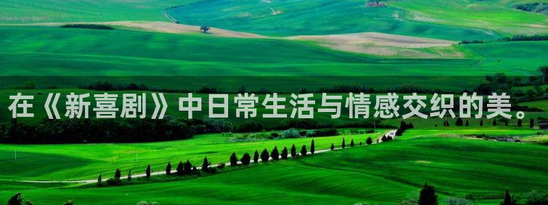 恒盛娱乐：在《新喜剧》中日常生活与情感交织的美。